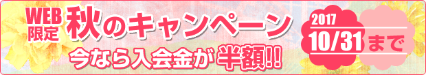 秋のキャンペーン実施中　今なら入会金が半額!! 2017年10月31日まで